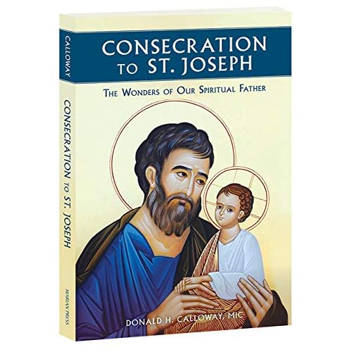 Consecration to St. Joseph: The Wonders of Our Spiritual Father Consecration to St. Joseph: The Wonders of Our Spiritual Father