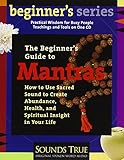 The Beginner's Guide to Mantras: How to Use Sacred Sound to Create Abundance, Health, and Spiritual by 