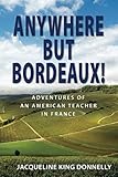 Anywhere but Bordeaux!: Adventures of an American Teacher in France by Jacqueline King Donnelly