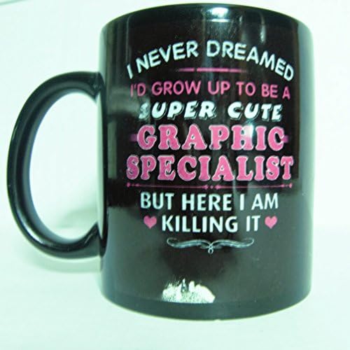 11 Oz Coffee Mug I never Dreamed I'D Grow UP To Be A Super Cute Graphic Specialist But here I am Killing it