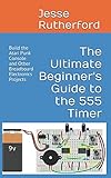 The Ultimate Beginner's Guide to the 555 Timer: Build the Atari Punk Console and Other Breadboard El