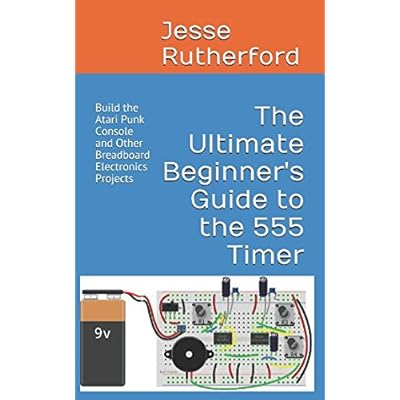The Ultimate Beginner's Guide to the 555 Timer: Build the Atari Punk Console and Other Breadboard Electronics Projects The Ultimate Beginner's Guide to the 555 Timer: Build the Atari Punk Console and Other Breadboard Electronics Projects