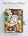 Oh Sweet Day!: A Celebration Cookbook of Edible Gifts, Party Treats, and Festive Desserts by 