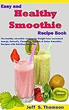 Easy and Healthy Smoothie Recipe Book: The healthy smoothie recipes for Weight loss, increased energ by Jeff S. Thomson
