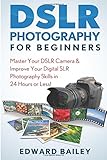 Photography DSLR: Master Your DSLR Camera & Improve Your Digital SLR Photography Skills in 24 Hours or Less! (Photography - Digital Photography - Photography DSLR - Photography for Beginners) by Edward Bailey