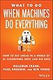 What To Do When Machines Do Everything: How to Get Ahead in a World of AI, Algorithms, Bots, and Big Data