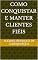 Livro COMO CONQUISTAR E MANTER CLIENTES FIÉIS