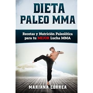 Dieta PALEO MMA: Recetas y Nutricion Paleolitica para tu MEJOR Lucha MMA (Spanish Edition)