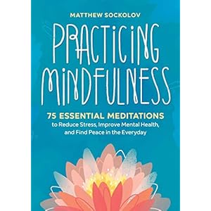 Practicing Mindfulness: 75 Essential Meditations to Reduce Stress, Improve Mental Health, and Find Peace in the Everyday