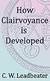 How Clairvoyance is Developed: Theosophical Classics by 