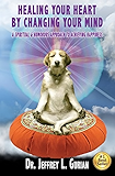 Healing Your Heart,By Changing Your Mind: A Spiritual And Humorous Approach To Achieving Happiness
