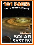 101 Facts… Solar System. Space Books for Kids. Amazing Facts, Photos & Video. (101 Space Facts for Kids Book 4)