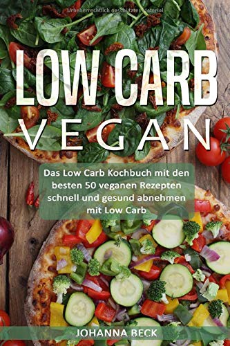 Low Carb Vegan Das Kochbuch Mit Den Besten 50 Veganen Rezepten Schnell Und Gesund Abnehmen Beck Johanna Amazon De Bucher 