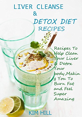 Liver Cleanse & Detox Diet Recipes: Recipes To Help Clean Your Liver & Detox Your Body,Make You To Burn Fat and Feel Super Amazing Reviews