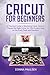 Cricut for Beginners: A Practical Guide to Mastering Cricut. How to Choose the Right Cricut for YOU & Learn How to Use Every Tools and Function by Donna Paulsen