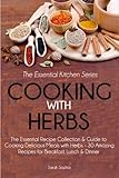 Cooking With Herbs: The Essential Recipe Collection and Guide to Cooking Delicious Meals with Herbs - 30 Amazing Recipes for Breakfast, Lunch, and Dinner (Essential Kitchen Series) (Volume 23) by Sarah Sophia
