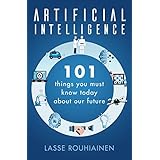 Artificial Intelligence: 101 Things You Must Know Today About Our Future