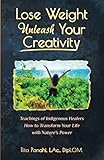 Lose Weight Unleash Your Creativity: Teachings of Indigenous Healers How to Transform Your Life with by Rita Panahi