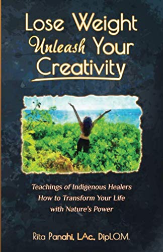 Lose Weight Unleash Your Creativity: Teachings of Indigenous Healers How to Transform Your Life with by Rita Panahi