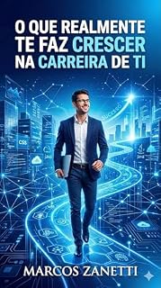 Livro O que realmente te faz crescer na carreira de TI: Por que alguns profissionais de tecnologia evoluem rápido, e outros ficam anos no mesmo lugar, mesmo sendo bons tecnicamente