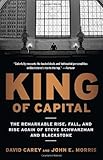 King of Capital: The Remarkable Rise, Fall, and Rise Again of Steve Schwarzman and Blackstone