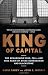 King of Capital: The Remarkable Rise, Fall, and Rise Again of Steve Schwarzman and Blackstone - Book by Stephen Schwarzman