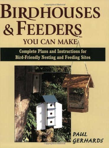 Birdhouses & Feeders You Can Make: Complete Plans and Instructions for Bird-Friendly Nesting and Feeding Sites