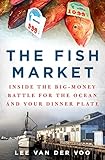 The Fish Market: Inside the Big-Money Battle for the Ocean and Your Dinner Plate