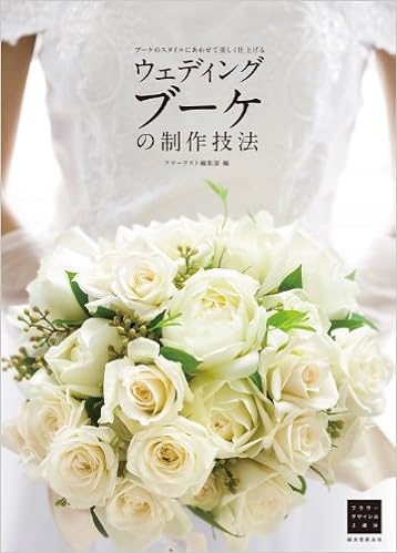 ウェディングブーケの制作技法 ブーケのスタイルにあわせて美しく仕上げる フラワーデザインの上達法 フローリスト編集部 本 通販 Amazon