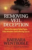 Removing the Veil of Deception: How To Recognize Lying Signs, False Wonders, And Seducing Spirits by Barbara Wentroble