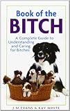 Book of the Bitch: A Complete Guide to Understanding and Caring for Bitches (New Edition) by