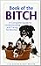 Book of the Bitch: A Complete Guide to Understanding and Caring for Bitches (New Edition) by