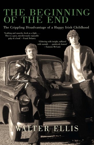 The Beginning of the End: The Crippling Disadvantage of a Happy Irish Childhood by Walter Ellis
