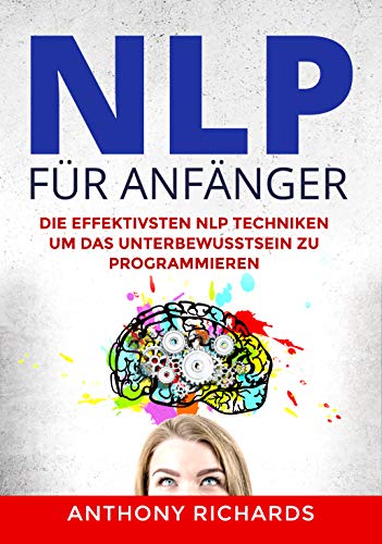 NLP für Anfänger: Wie sie mit NLP Techniken für Einsteiger Menschen lesen und verstehen und programmieren können. Rhetorik, Kommunikation und Körpersprache. ... Manipulationstechniken (German Edition)