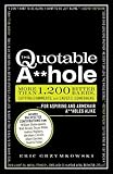 The Quotable A**hole: More than 1,200 Bitter Barbs, Cutting Comments, and Caustic Comebacks for Aspiring and Armchair A**holes Alike