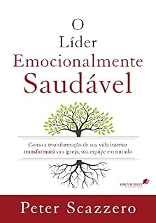 Livro O líder emocionalmente saudável: Como a transformação de sua vida interior transformará sua igreja, sua equipe e o mundo