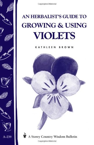 An Herbalist's Guide to Growing and Using Violets (Storey Country Wisdom Bulletin A. 239): A Storey Country Wisdom Bulletin by Kathleen Brown