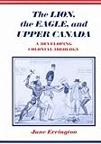 The Lion, the Eagle, and Upper Canada : A Developing Colonial Ideology, Errington, Jane, 0773506039