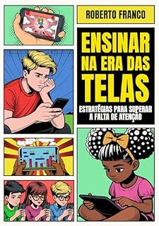 Livro Ensinar na Era das Telas: Estratégias para Superar a Falta de Atenção