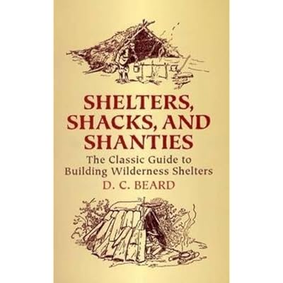 Shelters, Shacks, and Shanties: The Classic Guide to Building Wilderness Shelters (Dover Books on Architecture) Shelters, Shacks, and Shanties: The Classic Guide to Building Wilderness Shelters (Dover Books on Architecture)