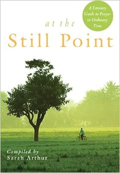 At the Still Point: A Literary Guide to Prayer in Ordinary Time, by Sarah Arthur
