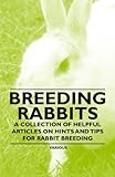 Breeding Rabbits - A Collection of Helpful Articles on Hints and Tips for Rabbit Breeding by Various Authors