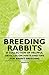 Breeding Rabbits - A Collection of Helpful Articles on Hints and Tips for Rabbit Breeding by Various Authors