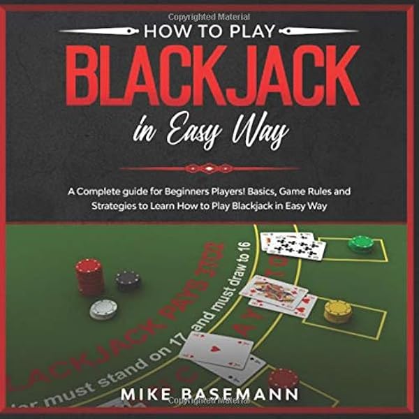 How To Play Blackjack In Easy Way A Complete Blackjack Illustrated Guide For Beginners Players Basics Instructions Game Rules And Strategies To Learn How To Play Blackjack In Easy Way Basemann Mike