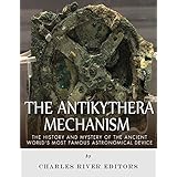 The Antikythera Mechanism: The History and Mystery of the Ancient World’s Most Famous Astronomical Device