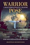 Warrior Pose: How Yoga (Literally) Saved My Life by Brad Willis, Bhava Ram