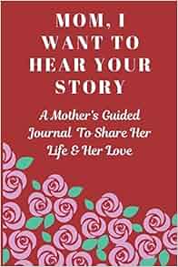 Mom, I Want to Hear Your Story: A Mother's Guided Journal To Share Her ...