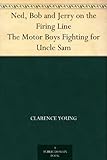 Ned, Bob and Jerry on the Firing Line The Motor Boys Fighting for Uncle Sam by