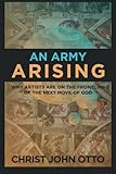 An Army Arising: Why Artists are on the Front line of the Next Move of God by Christ John Otto