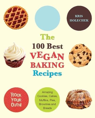 The 100 Best Vegan Baking Recipes: Amazing Cookies, Cakes, Muffins, Pies, Brownies and Breads, by Kris Holechek Peters